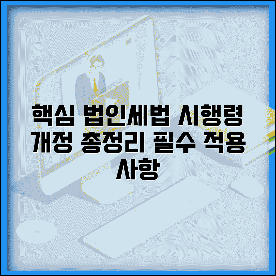 법인세법 시행령 내용 | 개정과 적용 사항, 핵심 총정리 및 필수 정보