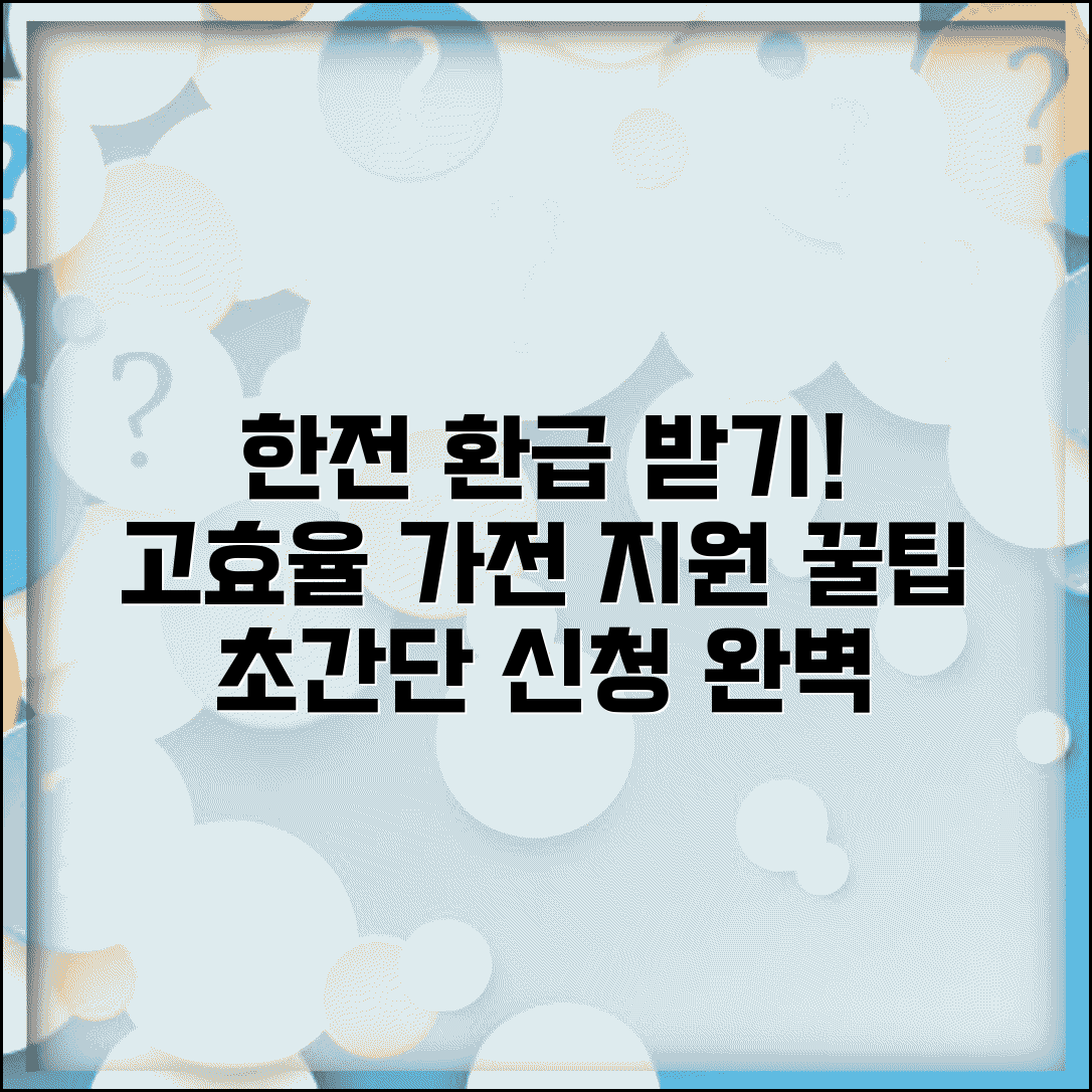 한전 고효율 가전 환급 신청 방법 | 지원사업 조건, 혜택, 신청 절차 총정리